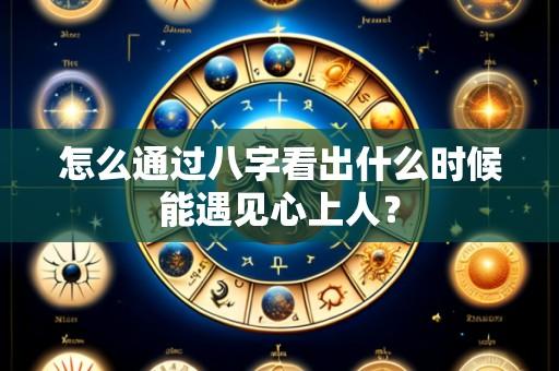 怎么通过八字看出什么时候能遇见心上人?