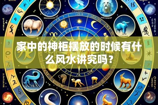 家中的神柜摆放的时候有什么风水讲究吗?