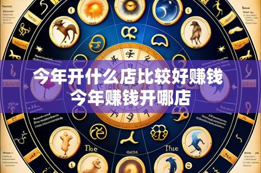 今年开什么店比较好赚钱 今年赚钱开哪店