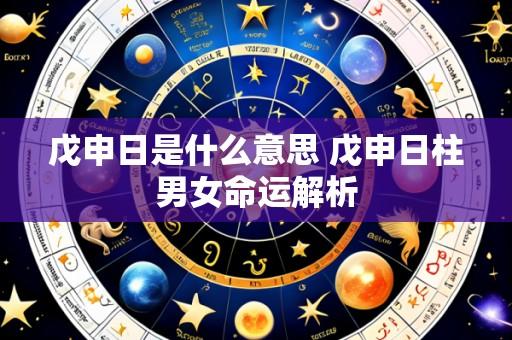 戊申日是什么意思 戊申日柱男女命运解析