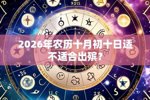2026年农历十月初十日适不适合出殡？