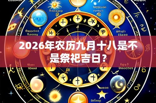2026年农历九月十八是不是祭祀吉日？