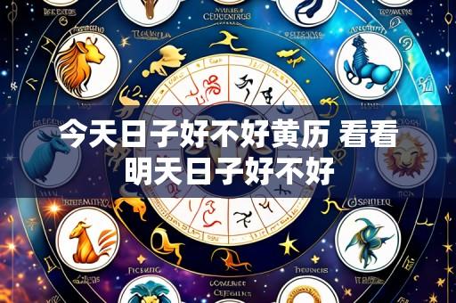 今天日子好不好黄历 看看明天日子好不好