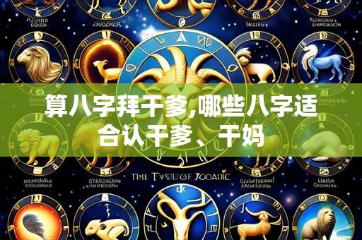 算八字拜干爹,哪些八字适合认干爹、干妈