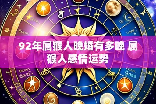 92年属猴人晚婚有多晚 属猴人感情运势