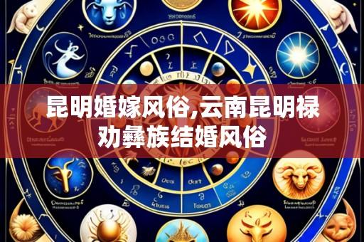 昆明婚嫁风俗,云南昆明禄劝彝族结婚风俗
