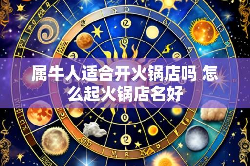 属牛人适合开火锅店吗 怎么起火锅店名好