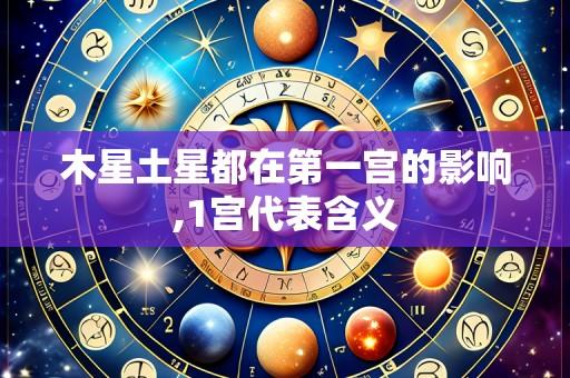 木星土星都在第一宫的影响,1宫代表含义