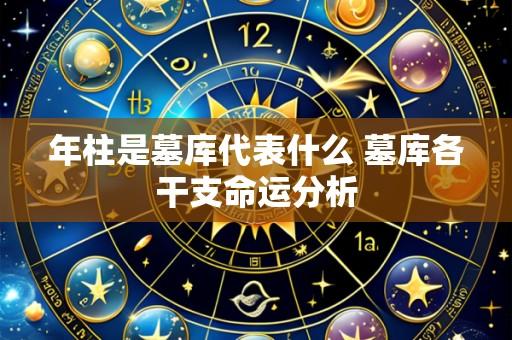 年柱是墓库代表什么 墓库各干支命运分析