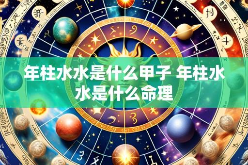 年柱水水是什么甲子 年柱水水是什么命理