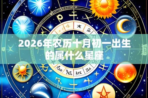 2026年农历十月初一出生的属什么星座