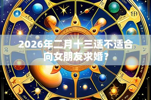2026年二月十三适不适合向女朋友求婚？