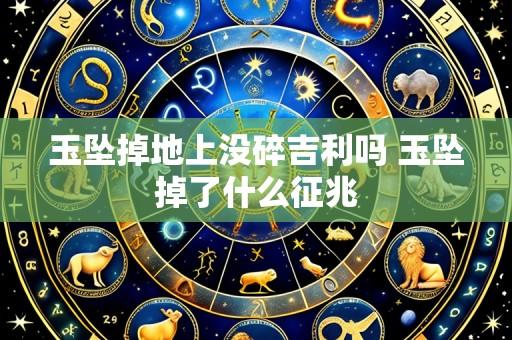 玉坠掉地上没碎吉利吗 玉坠掉了什么征兆