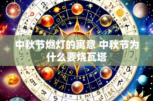 中秋节燃灯的寓意 中秋节为什么要烧瓦塔