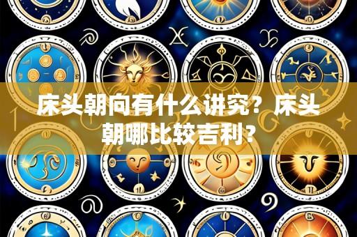 床头朝向有什么讲究?床头朝哪比较吉利?