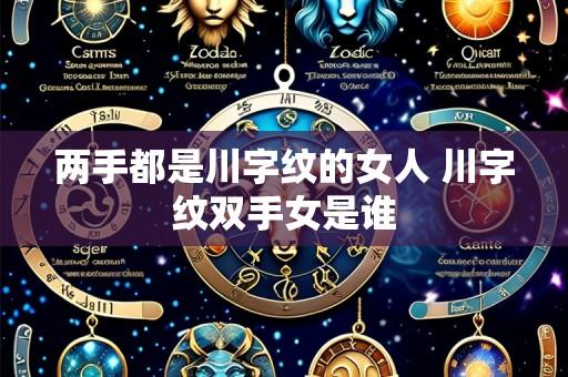 两手都是川字纹的女人 川字纹双手女是谁