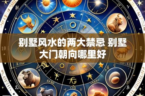 别墅风水的两大禁忌 别墅大门朝向哪里好