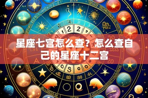 星座七宫怎么查?怎么查自己的星座十二宫