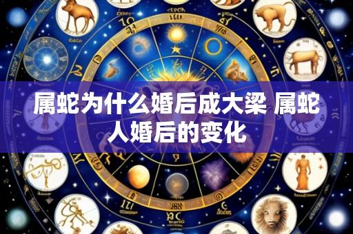 属蛇为什么婚后成大梁 属蛇人婚后的变化
