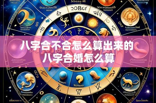 八字合不合怎么算出来的 八字合婚怎么算