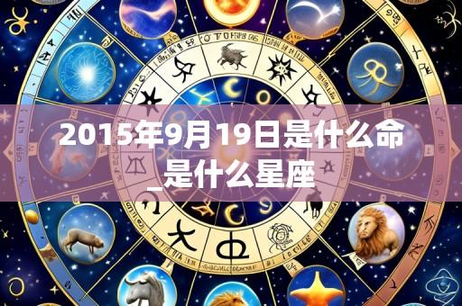 2015年9月19日是什么命_是什么星座