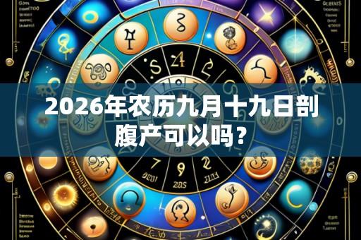 2026年农历九月十九日剖腹产可以吗?