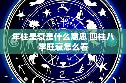 年柱是衰是什么意思 四柱八字旺衰怎么看