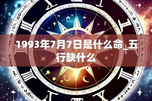 1993年7月7日是什么命_五行缺什么
