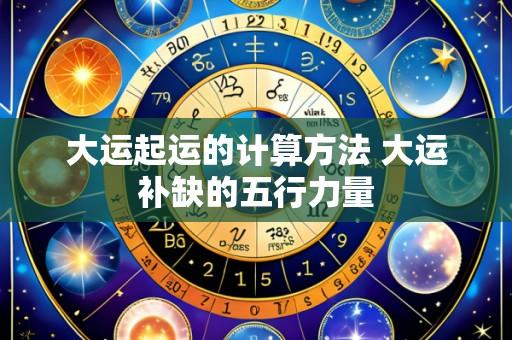 大运起运的计算方法 大运补缺的五行力量