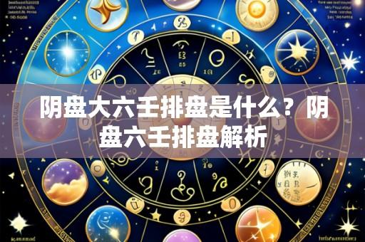 阴盘大六壬排盘是什么？阴盘六壬排盘解析