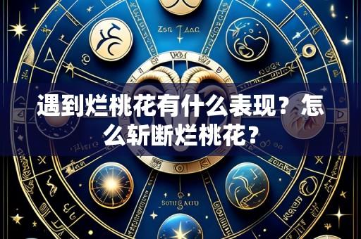 遇到烂桃花有什么表现?怎么斩断烂桃花?