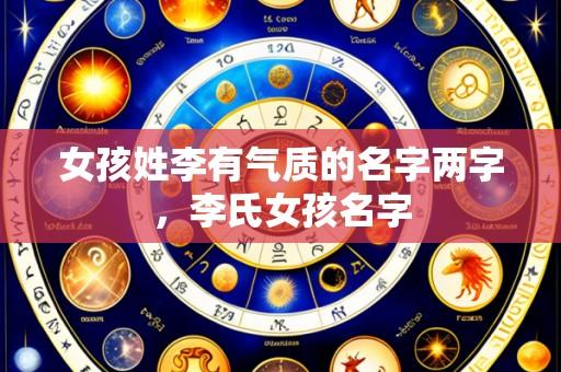女孩姓李有气质的名字两字，李氏女孩名字
