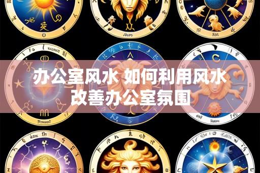 办公室风水 如何利用风水改善办公室氛围