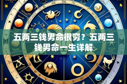 五两三钱男命很穷?五两三钱男命一生详解