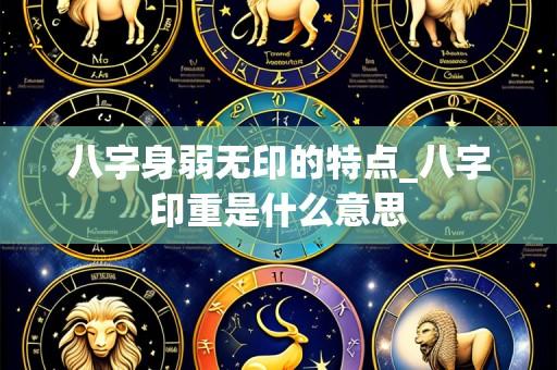 八字身弱无印的特点_八字印重是什么意思