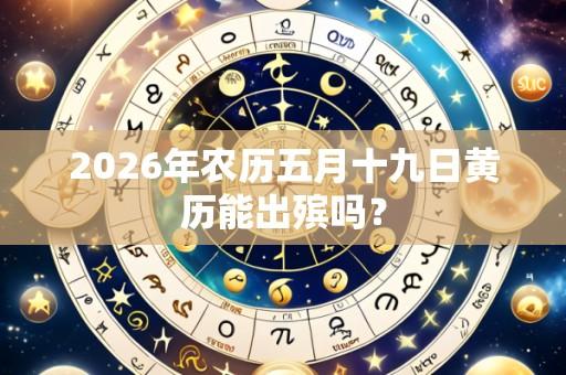 2026年农历五月十九日黄历能出殡吗?