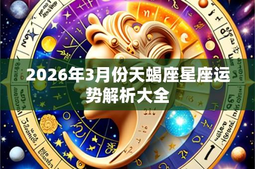 2026年3月份天蝎座星座运势解析大全