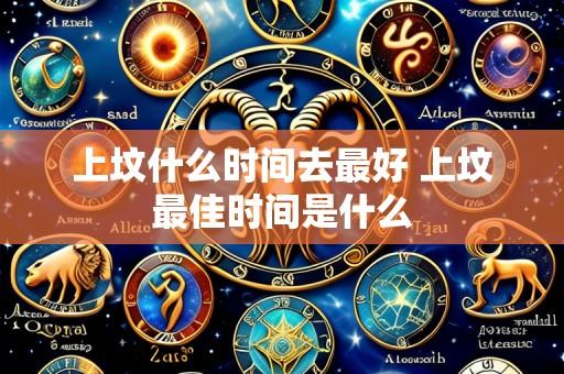 上坟什么时间去最好 上坟最佳时间是什么