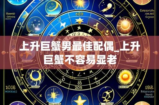 上升巨蟹男最佳配偶_上升巨蟹不容易显老