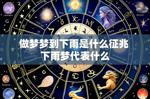 做梦梦到下雨是什么征兆 下雨梦代表什么