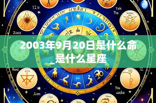 2003年9月20日是什么命_是什么星座
