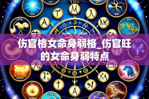 伤官格女命身弱格_伤官旺的女命身弱特点