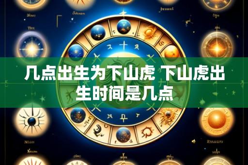 几点出生为下山虎 下山虎出生时间是几点