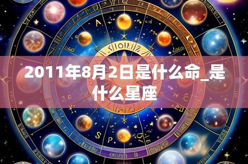 2011年8月2日是什么命_是什么星座