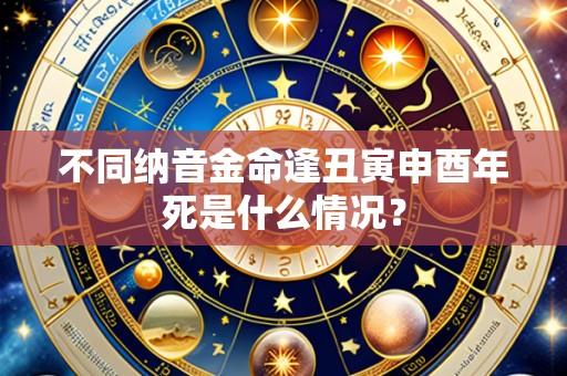 不同纳音金命逢丑寅申酉年死是什么情况?