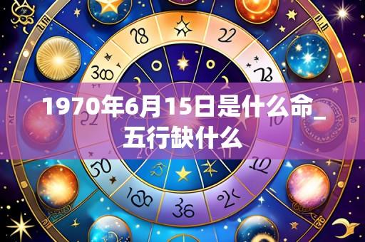 1970年6月15日是什么命_五行缺什么