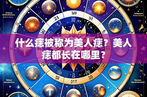 什么痣被称为美人痣?美人痣都长在哪里?