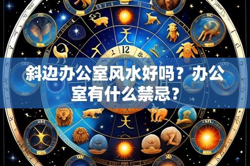 斜边办公室风水好吗？办公室有什么禁忌？