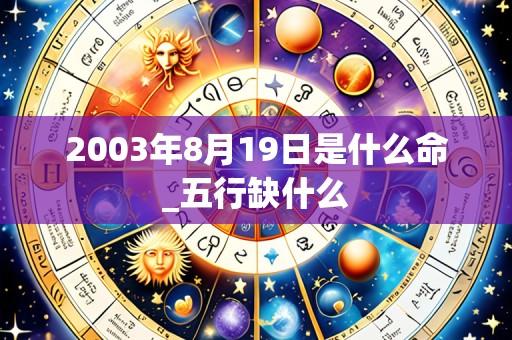 2003年8月19日是什么命_五行缺什么