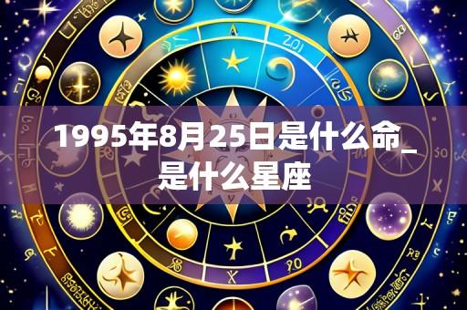 1995年8月25日是什么命_是什么星座
